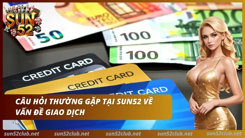 Liên Hệ Sun52 - Tổng Đài, Email & Kênh Hỗ Trợ Chính Thức 2 Sun52 với tiền giấy euro, thẻ tín dụng, nhân vật nữ và nội dung câu hỏi thường gặp về vấn đề giao dịch