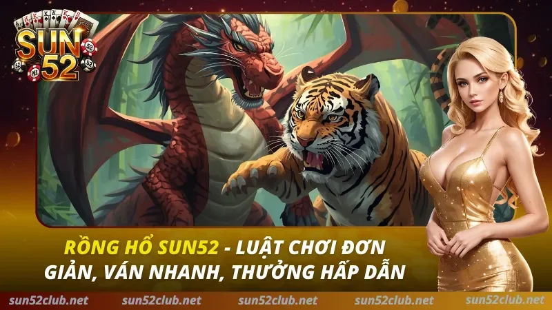 Rồng Hổ Sun52: Bí Kíp Soi Cầu 1-1 & Chiến Thuật Sát Phạt Bất Bại 2026 3 Rồng Hổ Sun52
