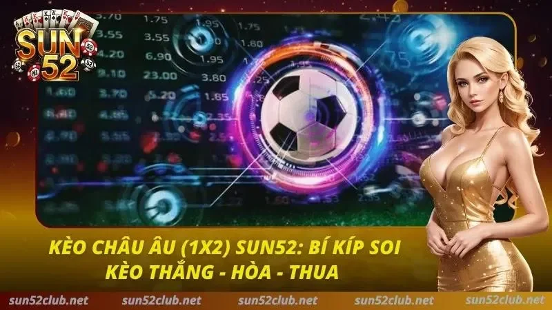 Kèo Châu Âu (1x2) Sun52: Bí Kíp Soi Kèo Thắng - Hòa - Thua 1 Kèo Châu Âu Sun52